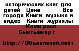 12 исторических книг для детей › Цена ­ 2 000 - Все города Книги, музыка и видео » Книги, журналы   . Коми респ.,Сыктывкар г.